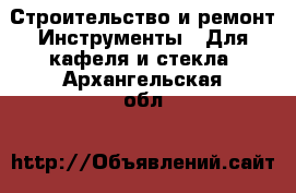 Строительство и ремонт Инструменты - Для кафеля и стекла. Архангельская обл.